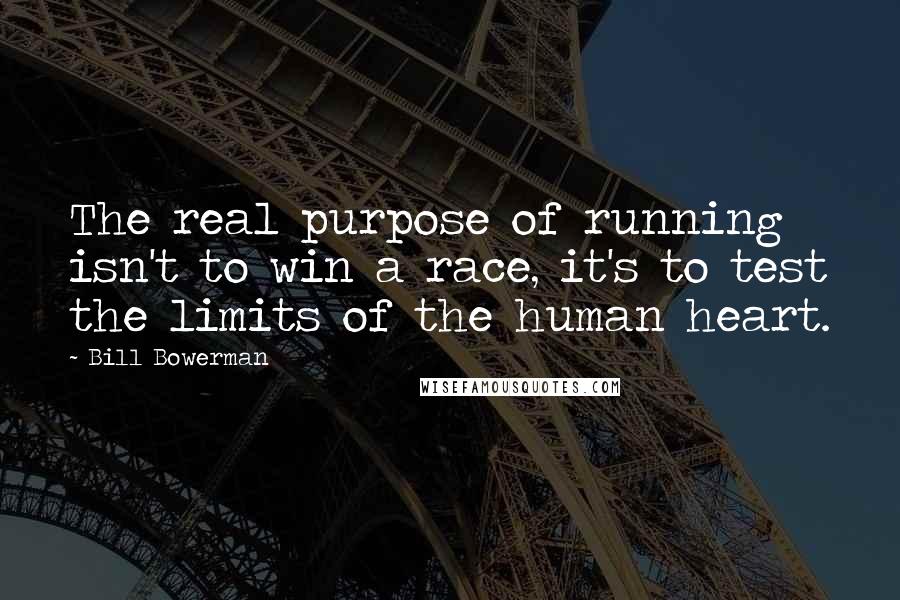 Bill Bowerman Quotes: The real purpose of running isn't to win a race, it's to test the limits of the human heart.