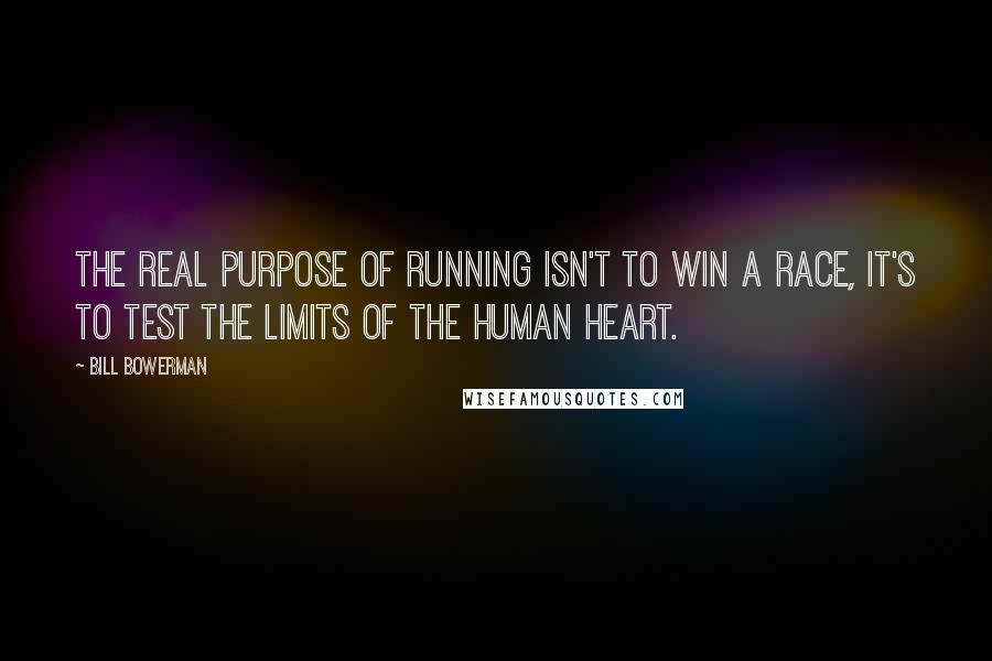 Bill Bowerman Quotes: The real purpose of running isn't to win a race, it's to test the limits of the human heart.