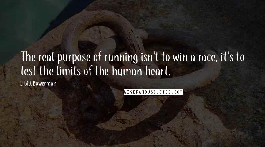 Bill Bowerman Quotes: The real purpose of running isn't to win a race, it's to test the limits of the human heart.