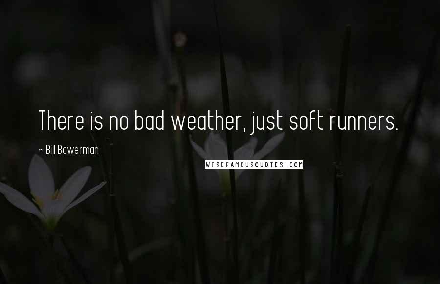 Bill Bowerman Quotes: There is no bad weather, just soft runners.