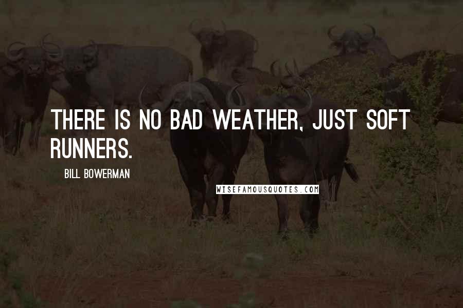 Bill Bowerman Quotes: There is no bad weather, just soft runners.