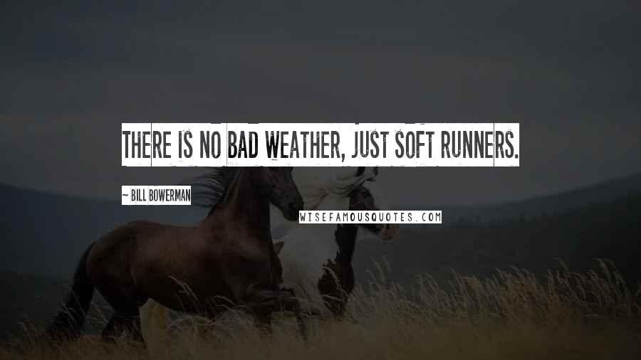 Bill Bowerman Quotes: There is no bad weather, just soft runners.