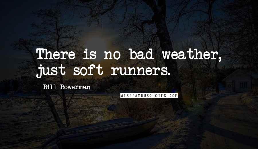 Bill Bowerman Quotes: There is no bad weather, just soft runners.