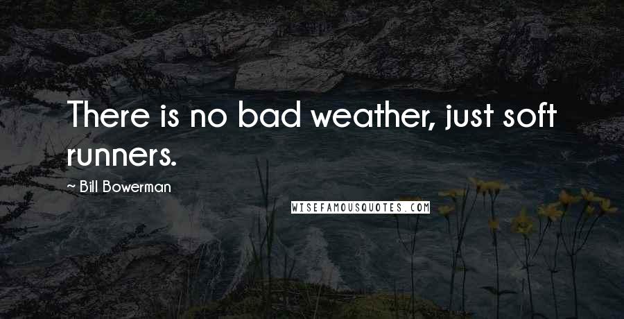 Bill Bowerman Quotes: There is no bad weather, just soft runners.