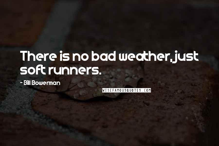 Bill Bowerman Quotes: There is no bad weather, just soft runners.