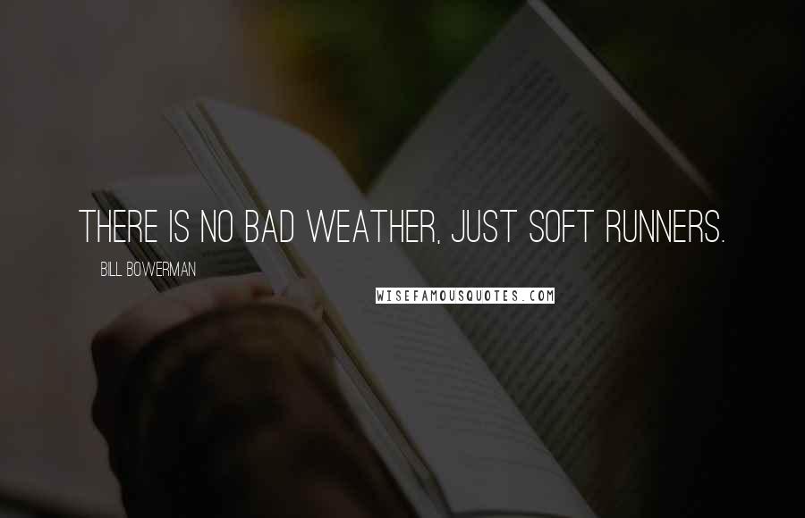 Bill Bowerman Quotes: There is no bad weather, just soft runners.