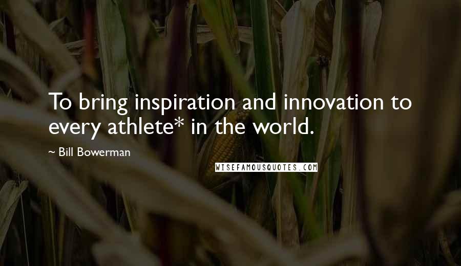 Bill Bowerman Quotes: To bring inspiration and innovation to every athlete* in the world.