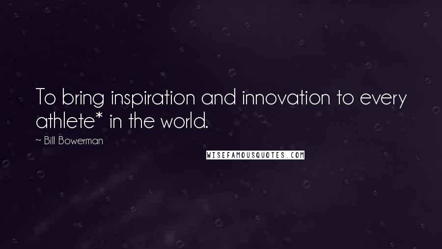 Bill Bowerman Quotes: To bring inspiration and innovation to every athlete* in the world.