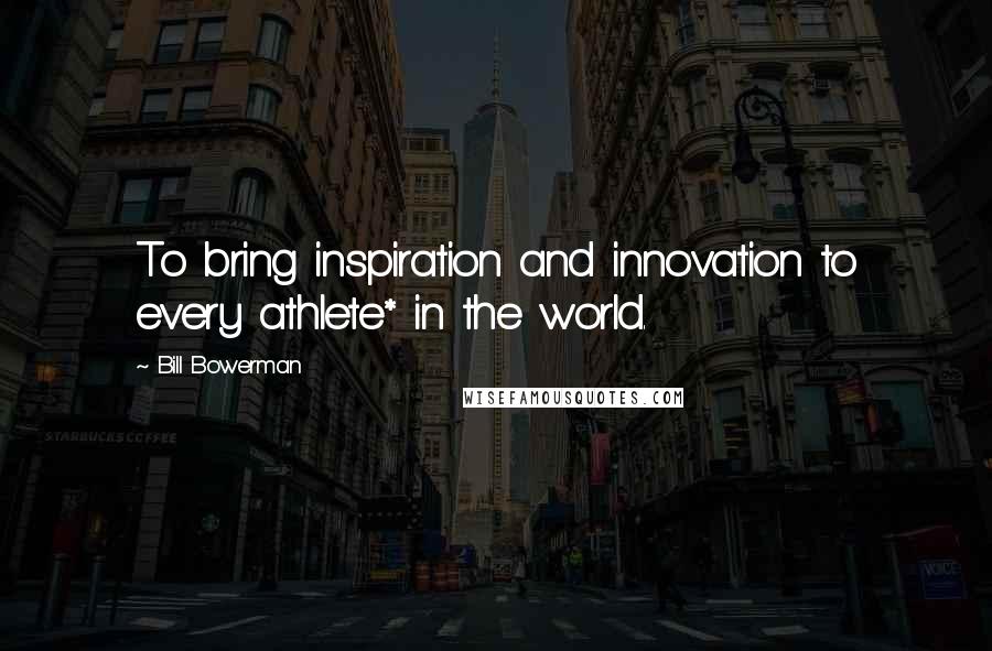 Bill Bowerman Quotes: To bring inspiration and innovation to every athlete* in the world.