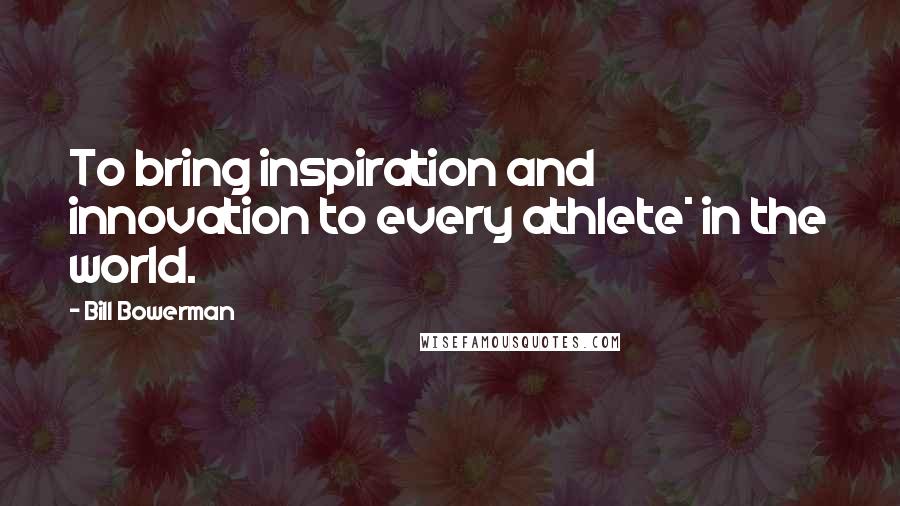 Bill Bowerman Quotes: To bring inspiration and innovation to every athlete* in the world.