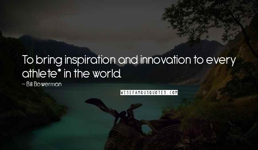 Bill Bowerman Quotes: To bring inspiration and innovation to every athlete* in the world.