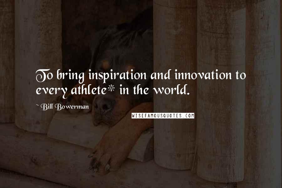 Bill Bowerman Quotes: To bring inspiration and innovation to every athlete* in the world.