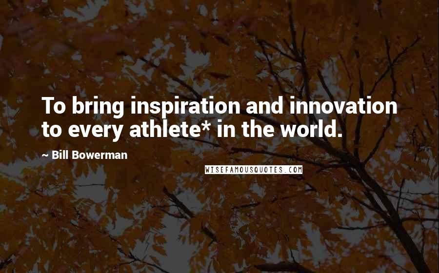 Bill Bowerman Quotes: To bring inspiration and innovation to every athlete* in the world.