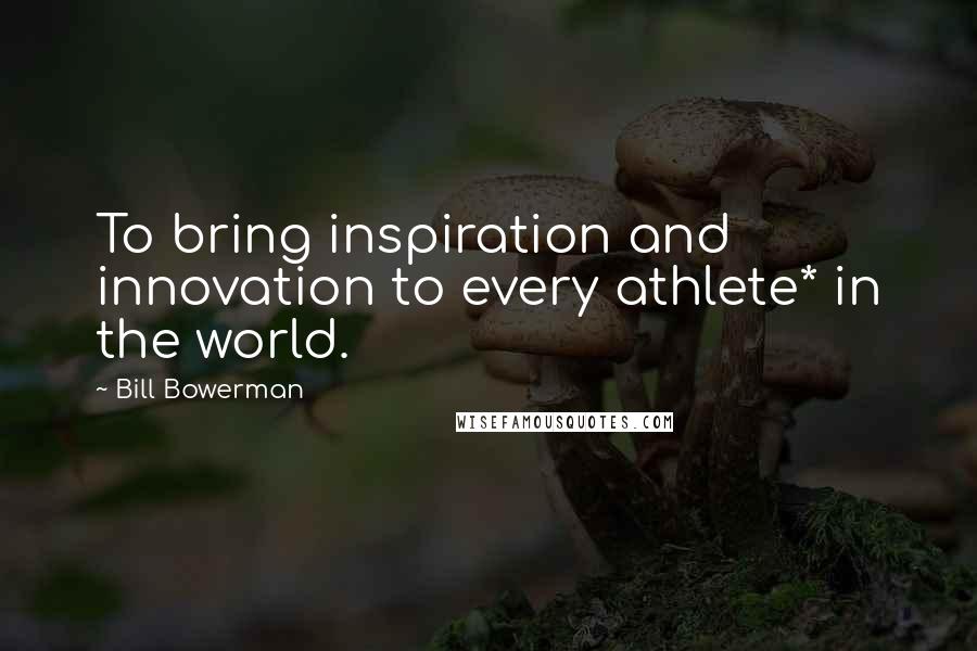 Bill Bowerman Quotes: To bring inspiration and innovation to every athlete* in the world.