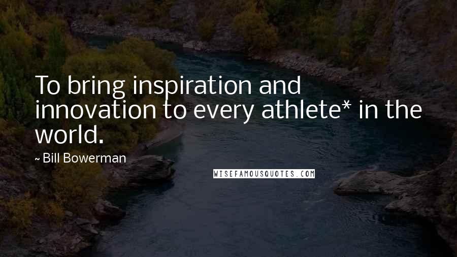 Bill Bowerman Quotes: To bring inspiration and innovation to every athlete* in the world.