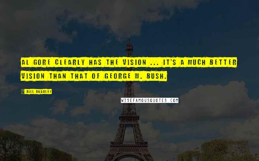 Bill Bradley Quotes: Al Gore clearly has the vision ... it's a much better vision than that of George W. Bush.