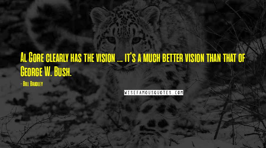 Bill Bradley Quotes: Al Gore clearly has the vision ... it's a much better vision than that of George W. Bush.