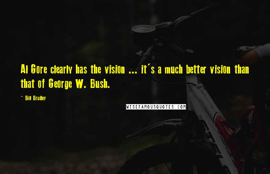 Bill Bradley Quotes: Al Gore clearly has the vision ... it's a much better vision than that of George W. Bush.
