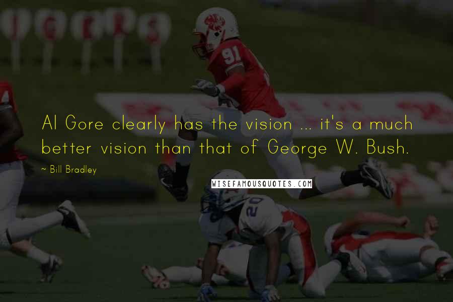 Bill Bradley Quotes: Al Gore clearly has the vision ... it's a much better vision than that of George W. Bush.