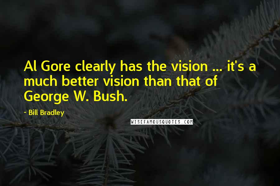 Bill Bradley Quotes: Al Gore clearly has the vision ... it's a much better vision than that of George W. Bush.