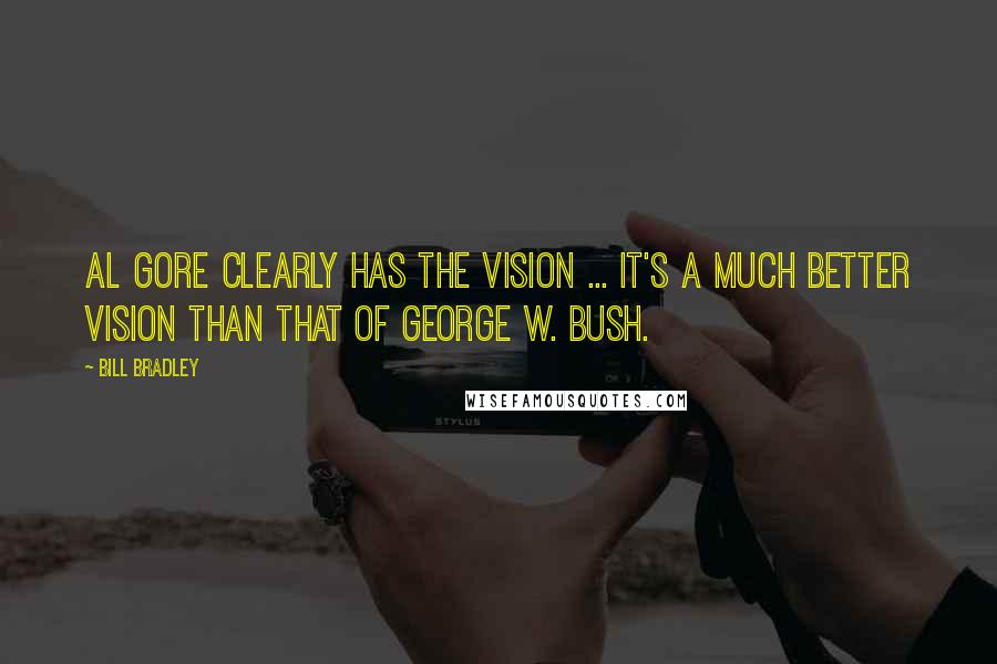 Bill Bradley Quotes: Al Gore clearly has the vision ... it's a much better vision than that of George W. Bush.
