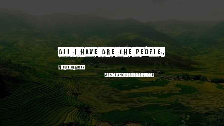 Bill Bradley Quotes: All I have are the people.
