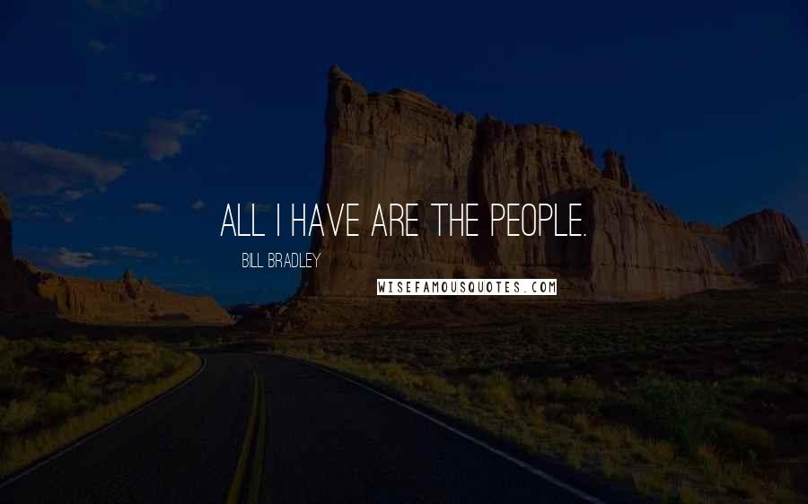 Bill Bradley Quotes: All I have are the people.