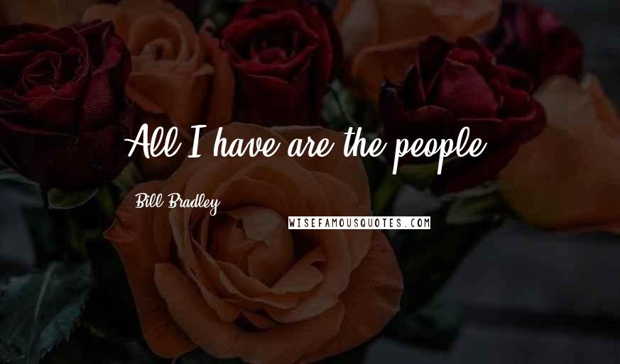 Bill Bradley Quotes: All I have are the people.
