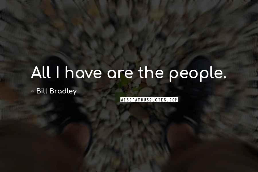 Bill Bradley Quotes: All I have are the people.