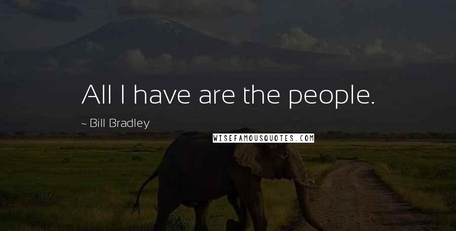 Bill Bradley Quotes: All I have are the people.