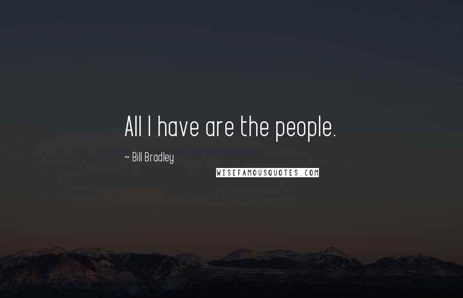 Bill Bradley Quotes: All I have are the people.