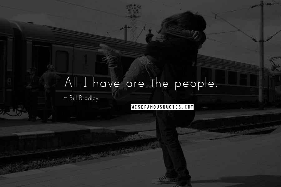Bill Bradley Quotes: All I have are the people.