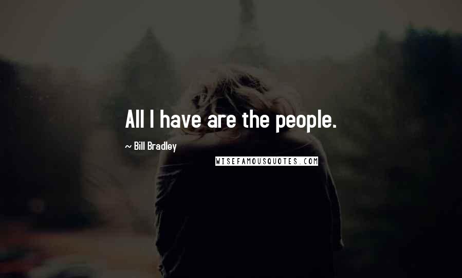 Bill Bradley Quotes: All I have are the people.