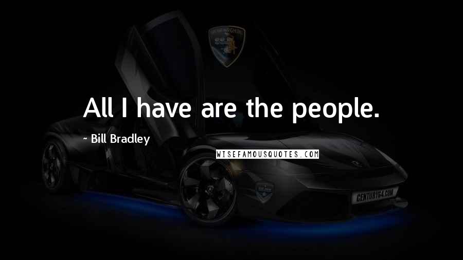 Bill Bradley Quotes: All I have are the people.