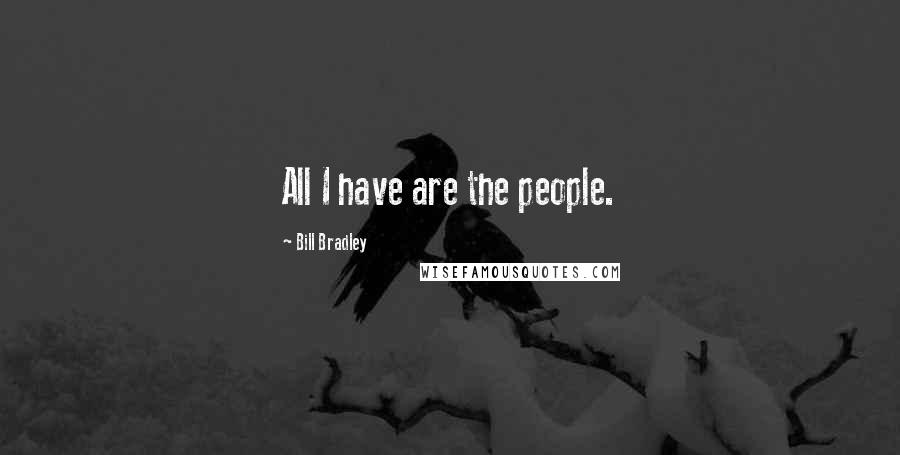Bill Bradley Quotes: All I have are the people.