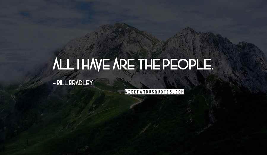 Bill Bradley Quotes: All I have are the people.