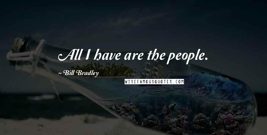 Bill Bradley Quotes: All I have are the people.