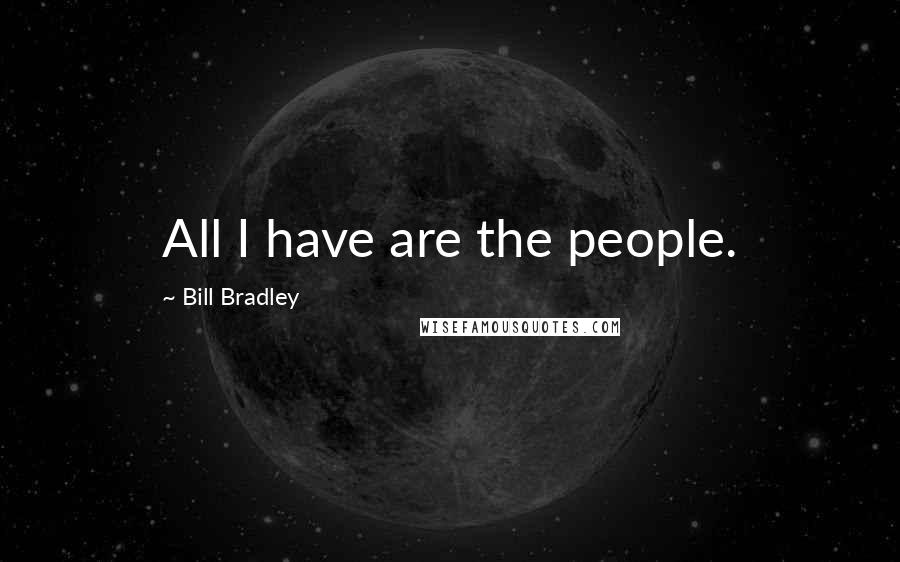 Bill Bradley Quotes: All I have are the people.