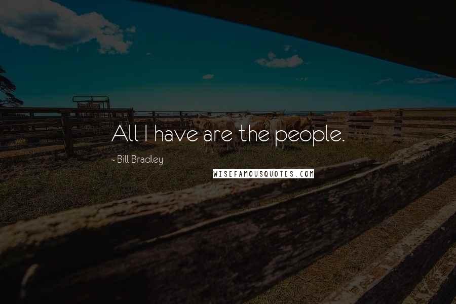 Bill Bradley Quotes: All I have are the people.