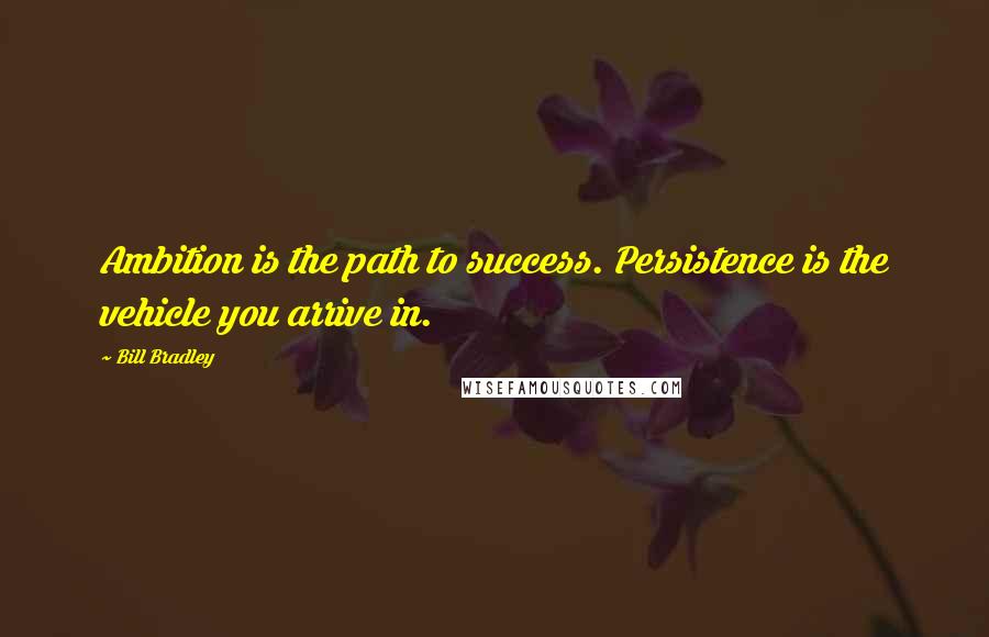 Bill Bradley Quotes: Ambition is the path to success. Persistence is the vehicle you arrive in.