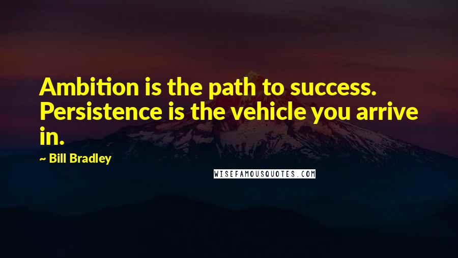 Bill Bradley Quotes: Ambition is the path to success. Persistence is the vehicle you arrive in.