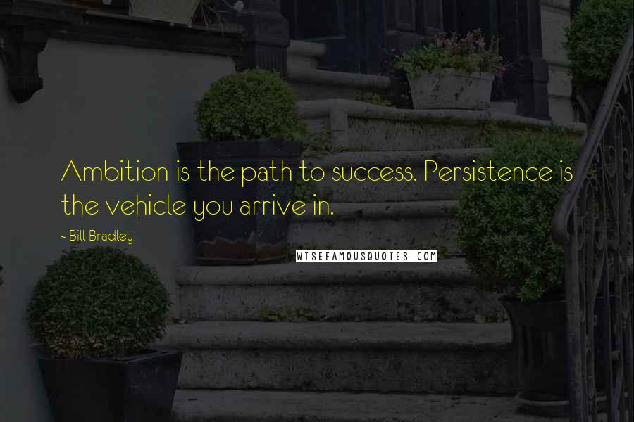 Bill Bradley Quotes: Ambition is the path to success. Persistence is the vehicle you arrive in.