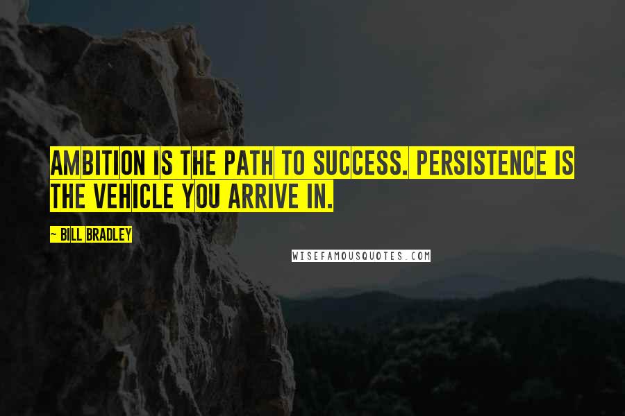 Bill Bradley Quotes: Ambition is the path to success. Persistence is the vehicle you arrive in.