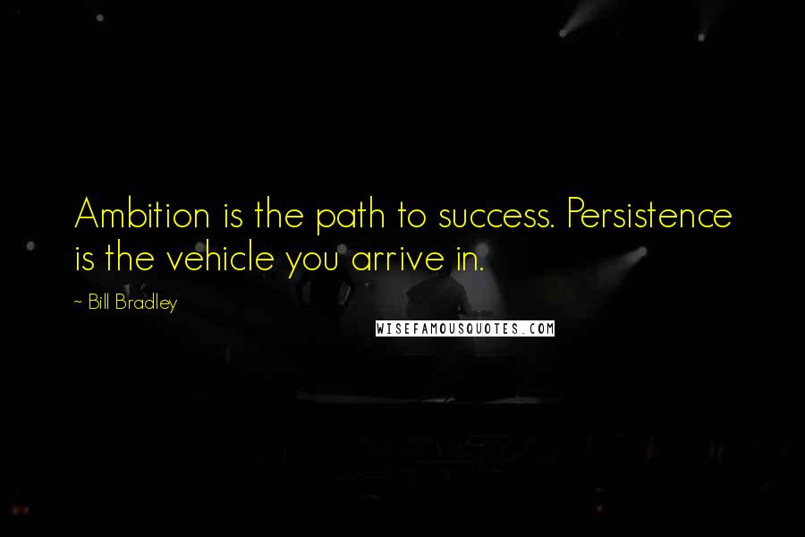 Bill Bradley Quotes: Ambition is the path to success. Persistence is the vehicle you arrive in.