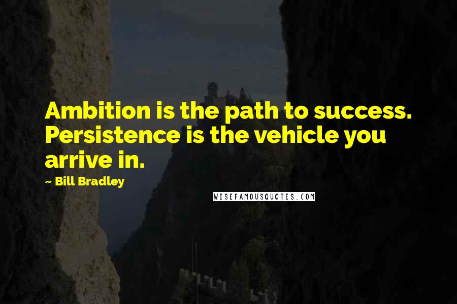 Bill Bradley Quotes: Ambition is the path to success. Persistence is the vehicle you arrive in.
