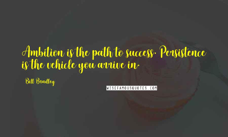 Bill Bradley Quotes: Ambition is the path to success. Persistence is the vehicle you arrive in.