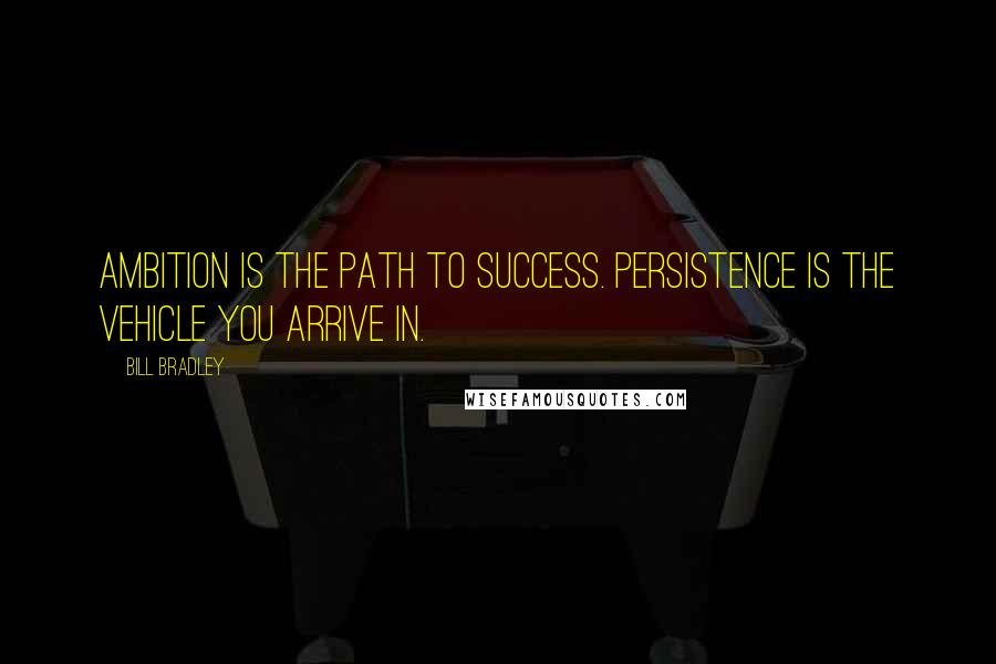 Bill Bradley Quotes: Ambition is the path to success. Persistence is the vehicle you arrive in.