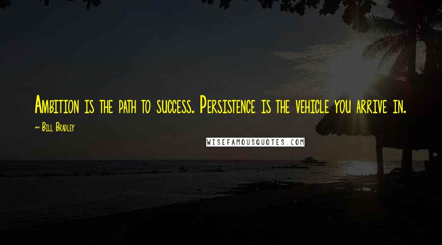 Bill Bradley Quotes: Ambition is the path to success. Persistence is the vehicle you arrive in.