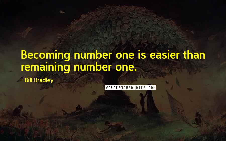 Bill Bradley Quotes: Becoming number one is easier than remaining number one.