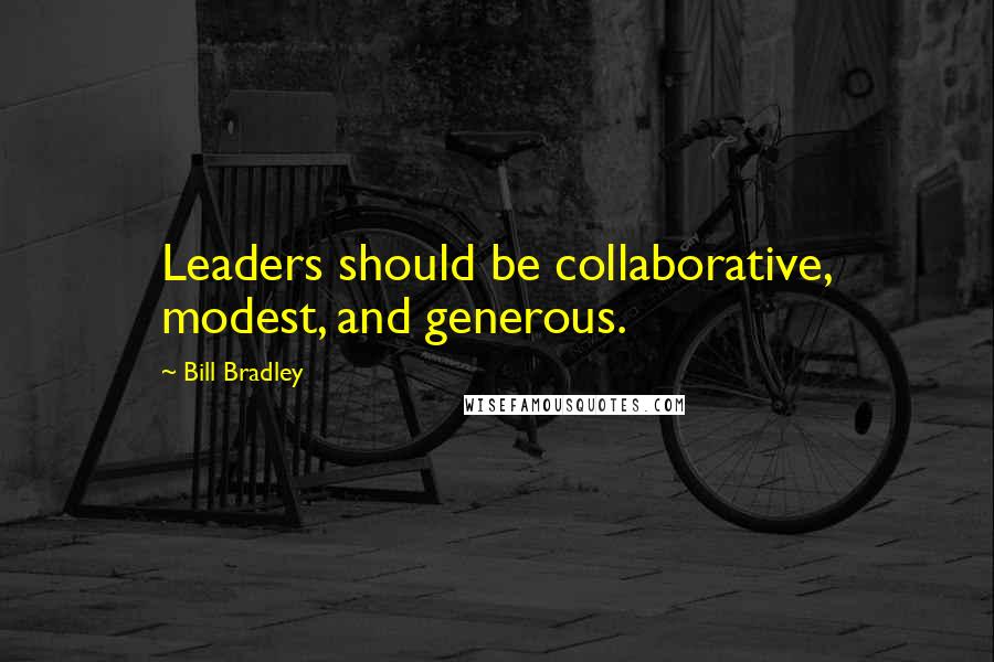 Bill Bradley Quotes: Leaders should be collaborative, modest, and generous.